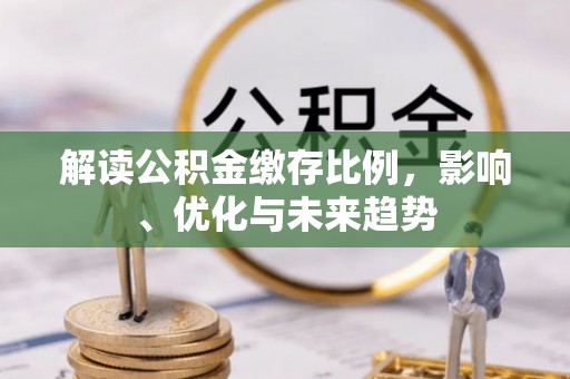 麻江解读公积金缴存比例，影响、优化与未来趋势