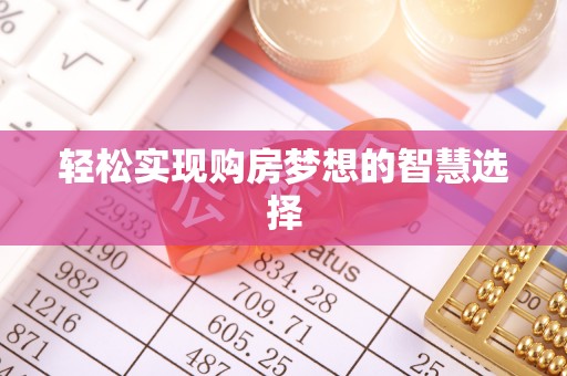 麻江轻松实现购房梦想的智慧选择