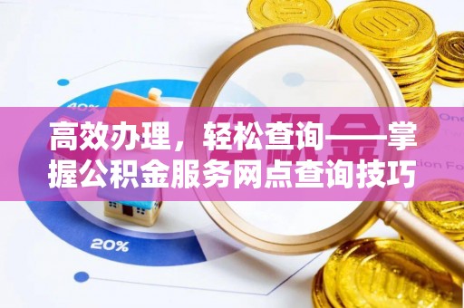 麻江高效办理，轻松查询——掌握公积金服务网点查询技巧