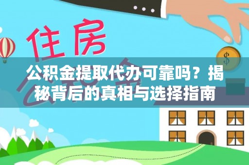 麻江公积金提取代办可靠吗？揭秘背后的真相与选择指南
