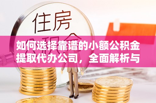 麻江如何选择靠谱的小额公积金提取代办公司，全面解析与实用指南