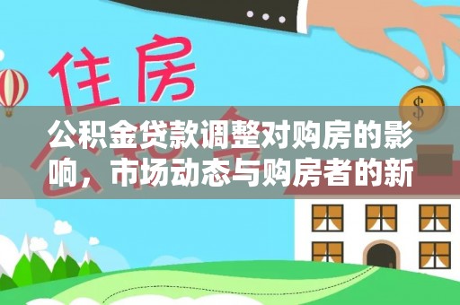 麻江公积金贷款调整对购房的影响，市场动态与购房者的新选择