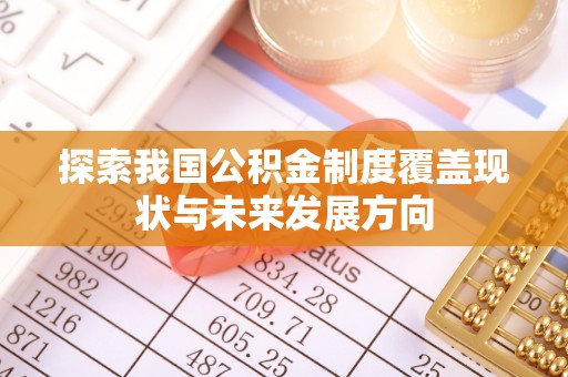 麻江探索我国公积金制度覆盖现状与未来发展方向