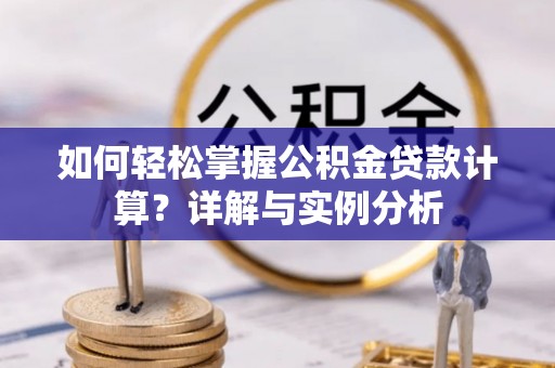 麻江如何轻松掌握公积金贷款计算？详解与实例分析