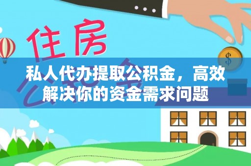 麻江私人代办提取公积金，高效解决你的资金需求问题
