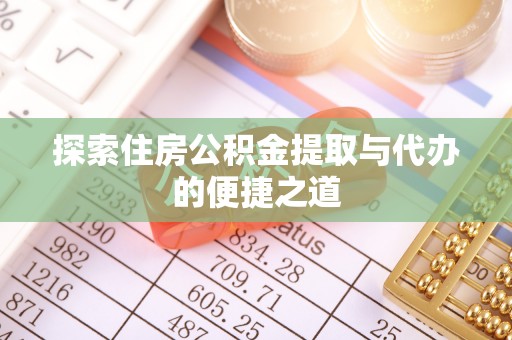 麻江探索住房公积金提取与代办的便捷之道