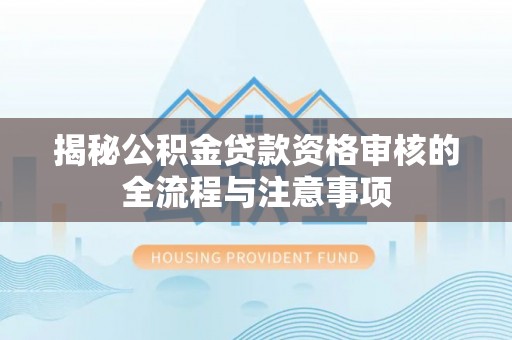 麻江揭秘公积金贷款资格审核的全流程与注意事项