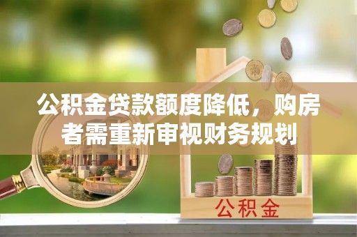 麻江公积金贷款额度降低，购房者需重新审视财务规划