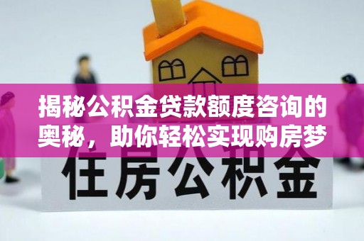 麻江揭秘公积金贷款额度咨询的奥秘，助你轻松实现购房梦想