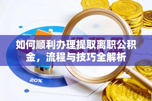 麻江如何顺利办理提取离职公积金，流程与技巧全解析
