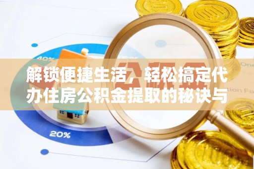 麻江解锁便捷生活，轻松搞定代办住房公积金提取的秘诀与技巧