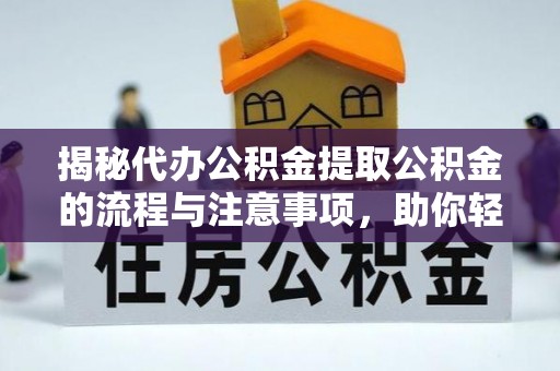 麻江揭秘代办公积金提取公积金的流程与注意事项，助你轻松拿回属于你的钱