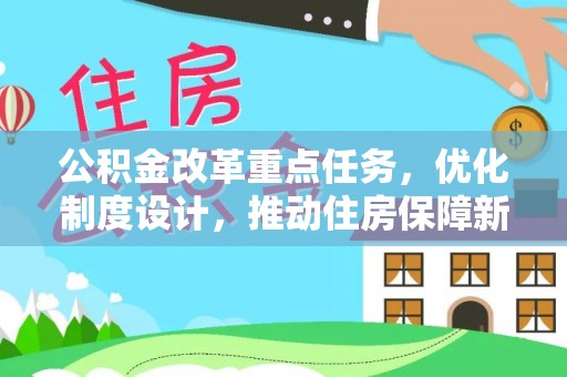 麻江公积金改革重点任务，优化制度设计，推动住房保障新发展