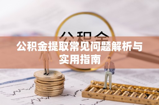 麻江公积金提取常见问题解析与实用指南
