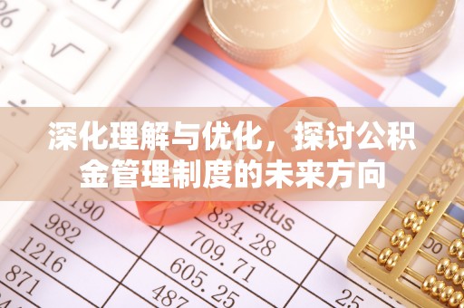 麻江深化理解与优化，探讨公积金管理制度的未来方向