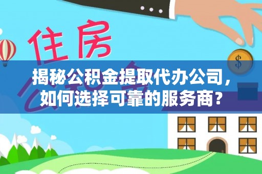 麻江揭秘公积金提取代办公司，如何选择可靠的服务商？