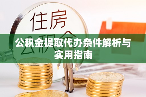 麻江公积金提取代办条件解析与实用指南