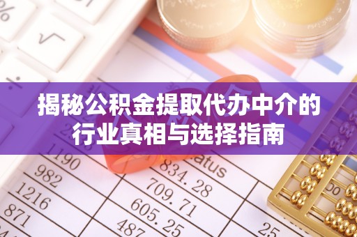 麻江揭秘公积金提取代办中介的行业真相与选择指南