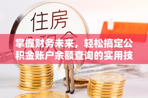 麻江掌握财务未来，轻松搞定公积金账户余额查询的实用技巧