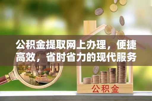 麻江公积金提取网上办理，便捷高效，省时省力的现代服务