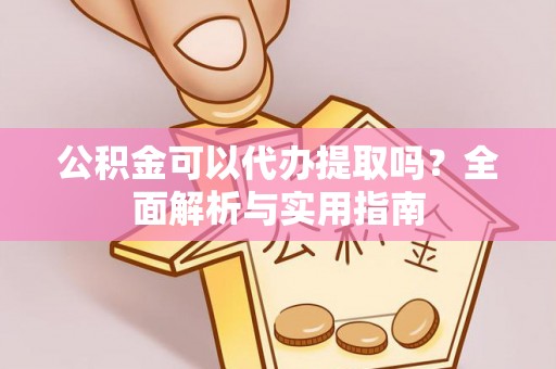 麻江公积金可以代办提取吗？全面解析与实用指南