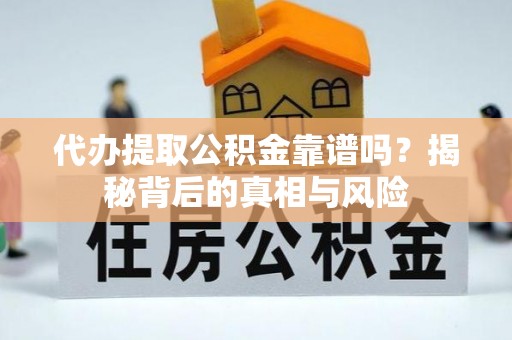 麻江代办提取公积金靠谱吗？揭秘背后的真相与风险