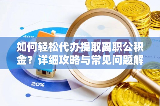 麻江如何轻松代办提取离职公积金？详细攻略与常见问题解析