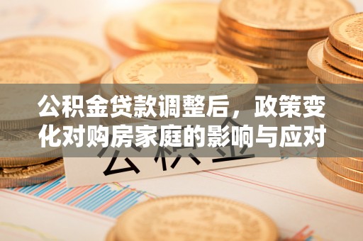 麻江公积金贷款调整后，政策变化对购房家庭的影响与应对策略