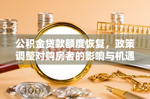 麻江公积金贷款额度恢复，政策调整对购房者的影响与机遇