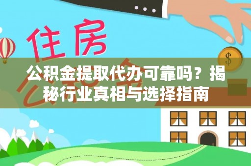 麻江公积金提取代办可靠吗？揭秘行业真相与选择指南