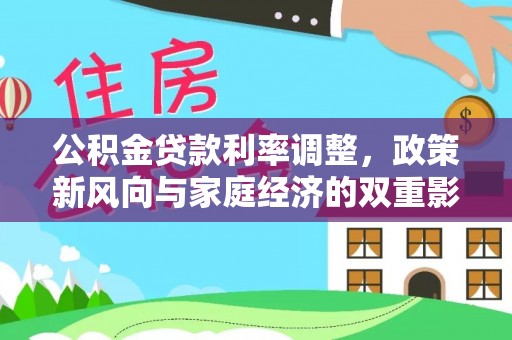 麻江公积金贷款利率调整，政策新风向与家庭经济的双重影响