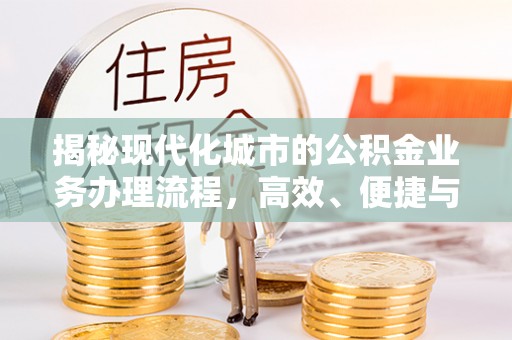 麻江揭秘现代化城市的公积金业务办理流程，高效、便捷与未来趋势