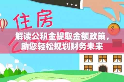 麻江解读公积金提取金额政策，助您轻松规划财务未来