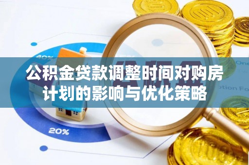麻江公积金贷款调整时间对购房计划的影响与优化策略