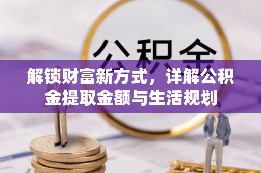 麻江解锁财富新方式，详解公积金提取金额与生活规划