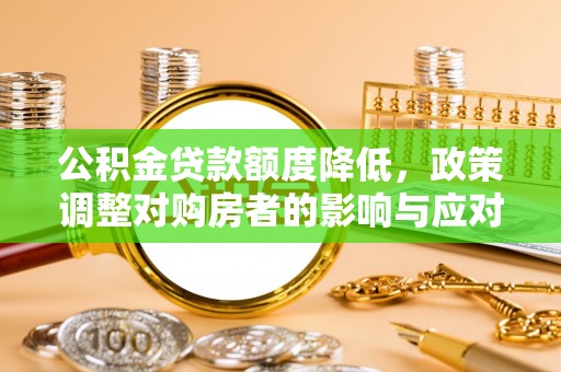 麻江公积金贷款额度降低，政策调整对购房者的影响与应对策略