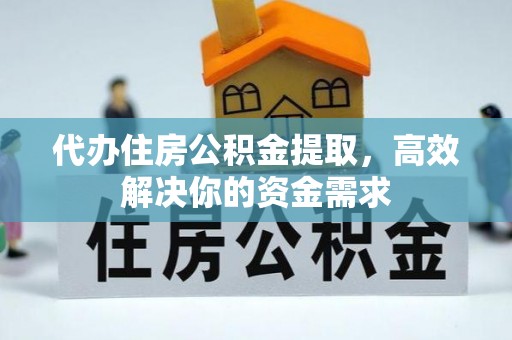 麻江代办住房公积金提取，高效解决你的资金需求