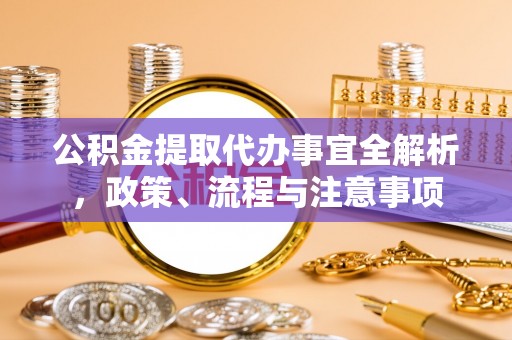 麻江公积金提取代办事宜全解析，政策、流程与注意事项