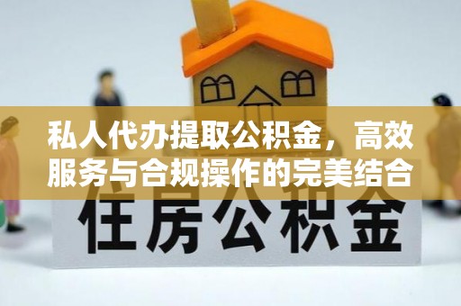 麻江私人代办提取公积金，高效服务与合规操作的完美结合