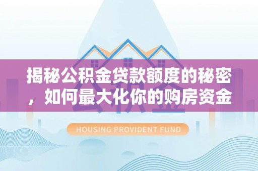 麻江揭秘公积金贷款额度的秘密，如何最大化你的购房资金？