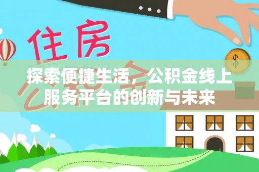麻江探索便捷生活，公积金线上服务平台的创新与未来