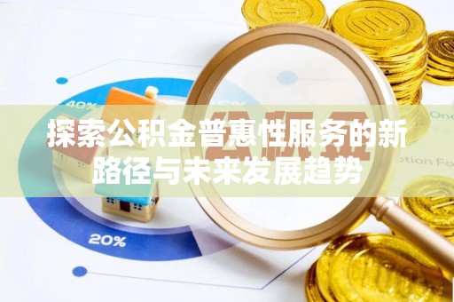 麻江探索公积金普惠性服务的新路径与未来发展趋势