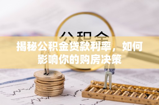 麻江揭秘公积金贷款利率，如何影响你的购房决策