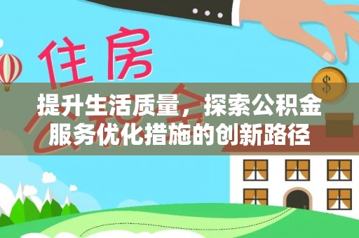 麻江提升生活质量，探索公积金服务优化措施的创新路径