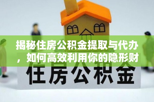 麻江揭秘住房公积金提取与代办，如何高效利用你的隐形财富？