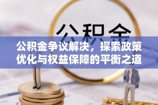 麻江公积金争议解决，探索政策优化与权益保障的平衡之道