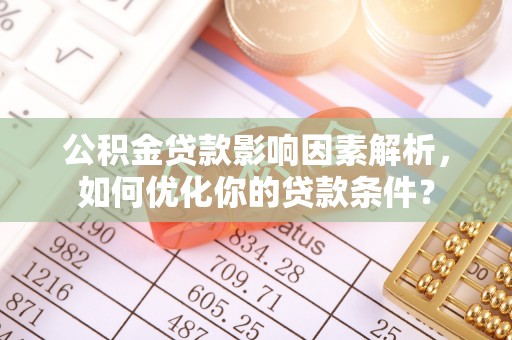 麻江公积金贷款影响因素解析，如何优化你的贷款条件？