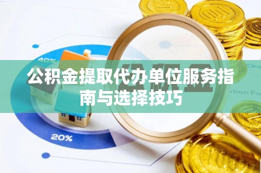 麻江公积金提取代办单位服务指南与选择技巧