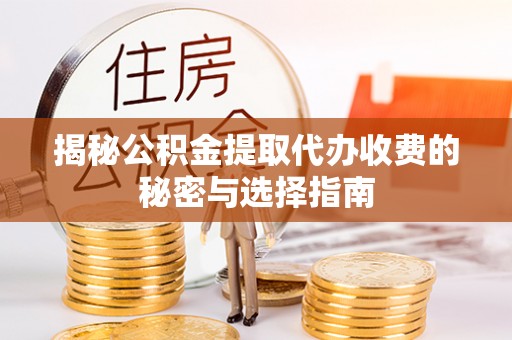 麻江揭秘公积金提取代办收费的秘密与选择指南