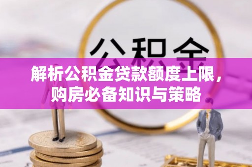 麻江解析公积金贷款额度上限，购房必备知识与策略